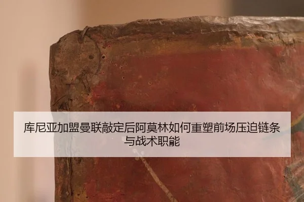 库尼亚加盟曼联敲定后阿莫林如何重塑前场压迫链条与战术职能