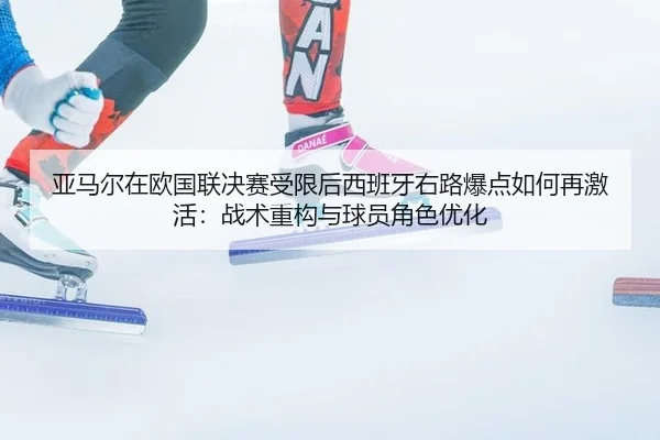 亚马尔在欧国联决赛受限后西班牙右路爆点如何再激活：战术重构与球员角色优化
