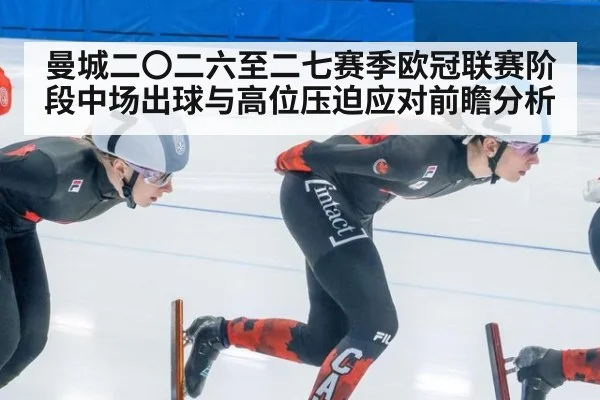 曼城二〇二六至二七赛季欧冠联赛阶段中场出球与高位压迫应对前瞻分析