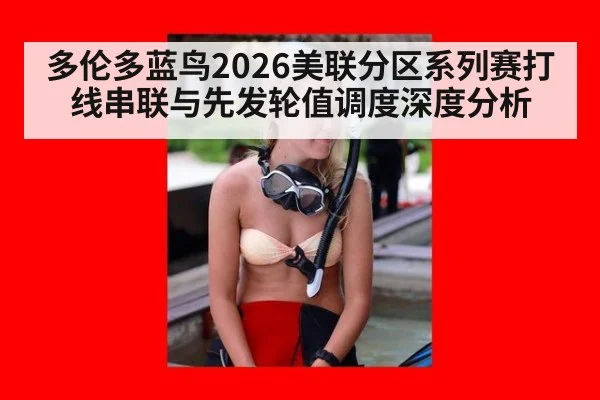 多伦多蓝鸟2026美联分区系列赛打线串联与先发轮值调度深度分析