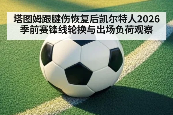 塔图姆跟腱伤恢复后凯尔特人2026季前赛锋线轮换与出场负荷观察